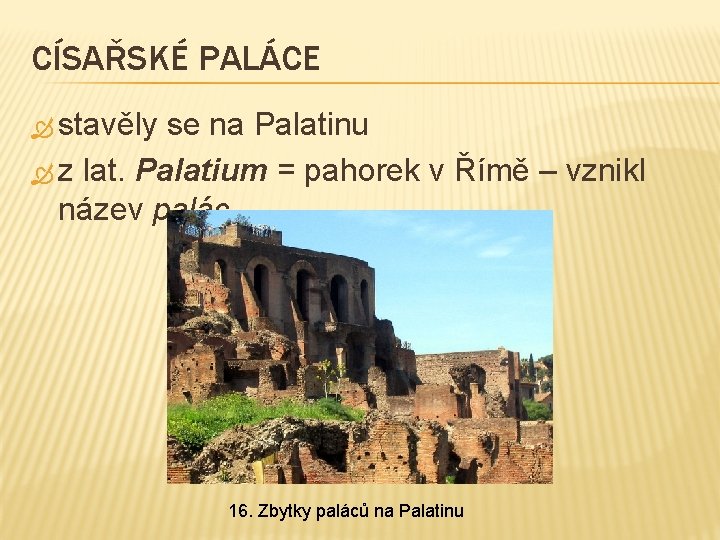 CÍSAŘSKÉ PALÁCE stavěly se na Palatinu z lat. Palatium = pahorek v Římě –