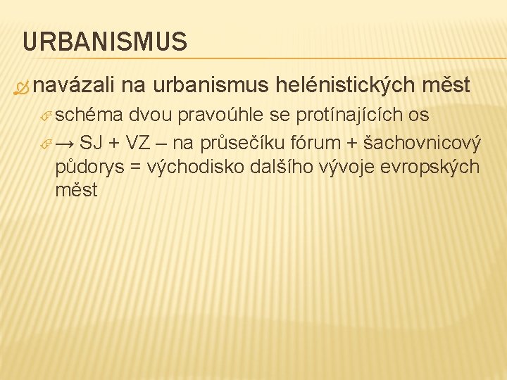 URBANISMUS navázali na urbanismus helénistických měst schéma dvou pravoúhle se protínajících os → SJ