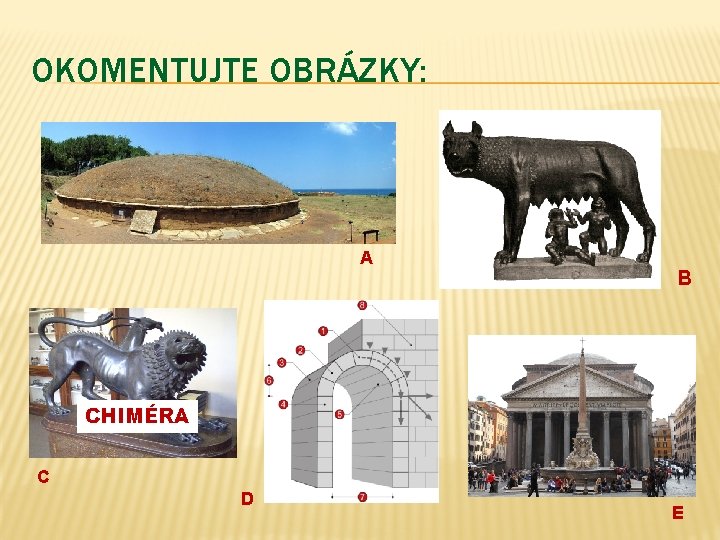 OKOMENTUJTE OBRÁZKY: TUMULUS KAPITOLSKÁ VLČICE A ARCHIVOLTA CHIMÉRA B PANTHEON C D E 