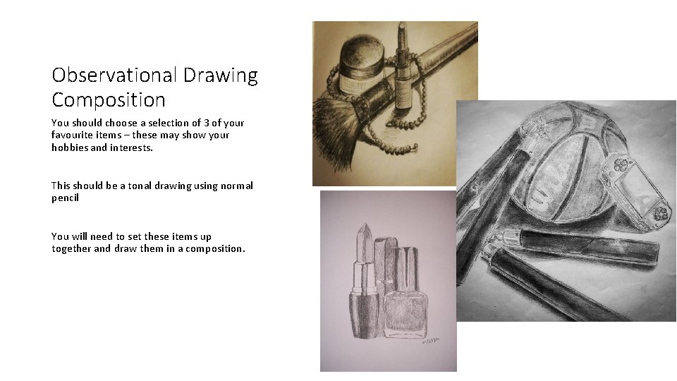 Observational Drawing Composition You should choose a selection of 3 of your favourite items Observational Drawing Composition You should choose a selection of 3 of your favourite items