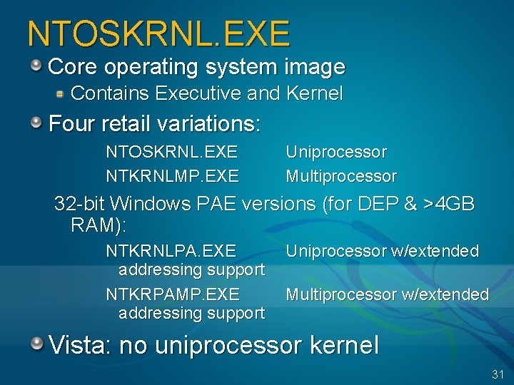 NTOSKRNL. EXE Core operating system image Contains Executive and Kernel Four retail variations: NTOSKRNL.