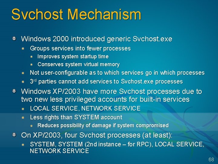 Svchost Mechanism Windows 2000 introduced generic Svchost. exe Groups services into fewer processes Improves