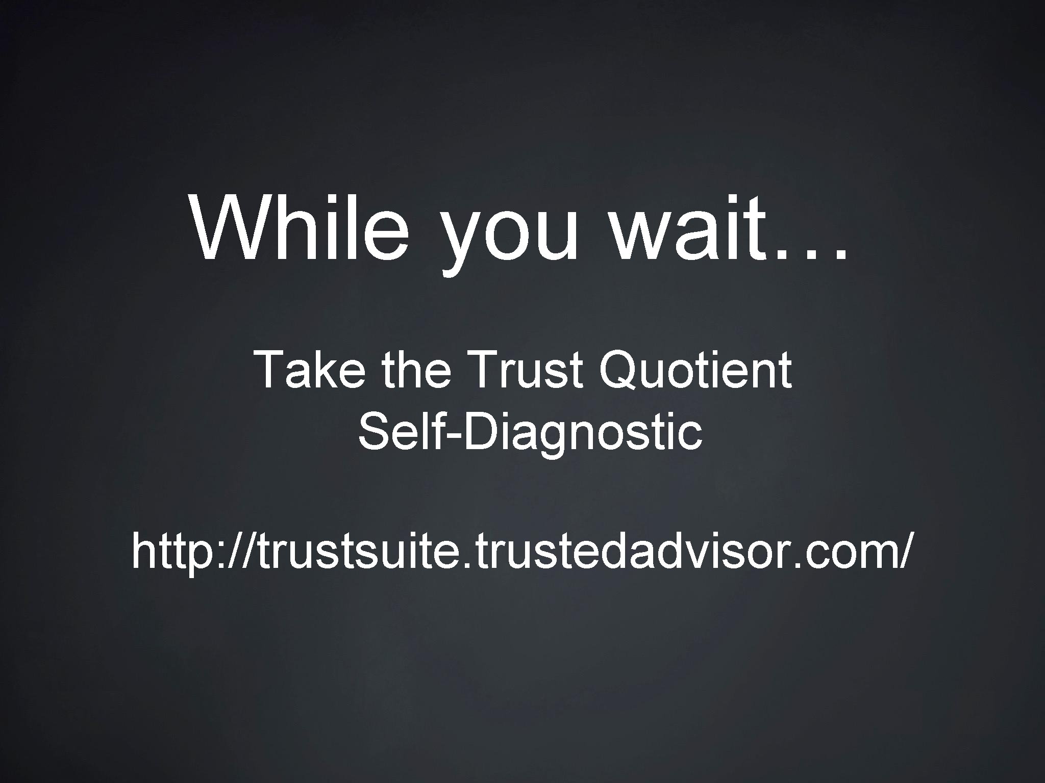 While you wait… Take the Trust Quotient Self-Diagnostic http: //trustsuite. trustedadvisor. com/ 