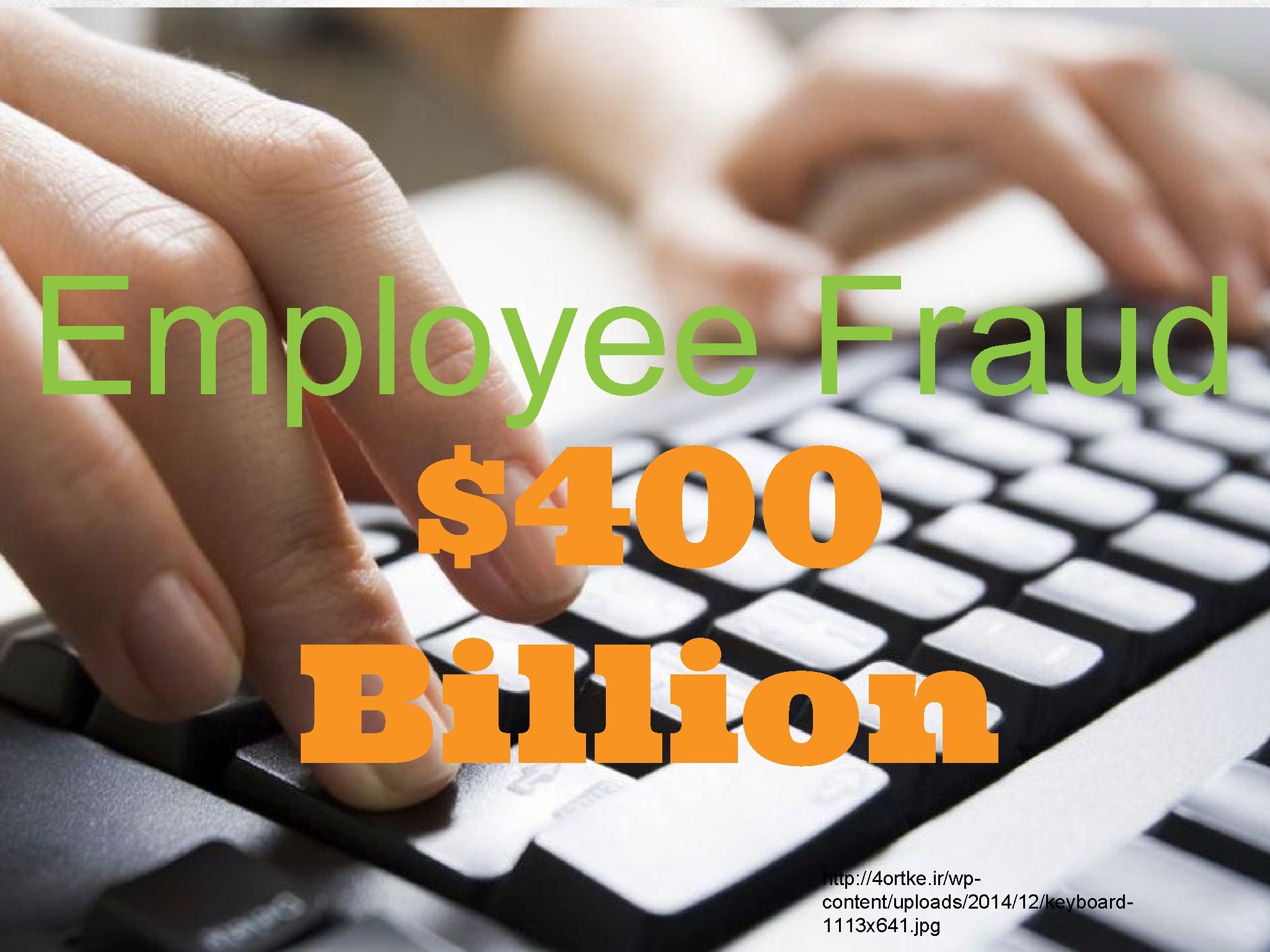 Employee Fraud $400 Billion http: //4 ortke. ir/wpcontent/uploads/2014/12/keyboard 1113 x 641. jpg 