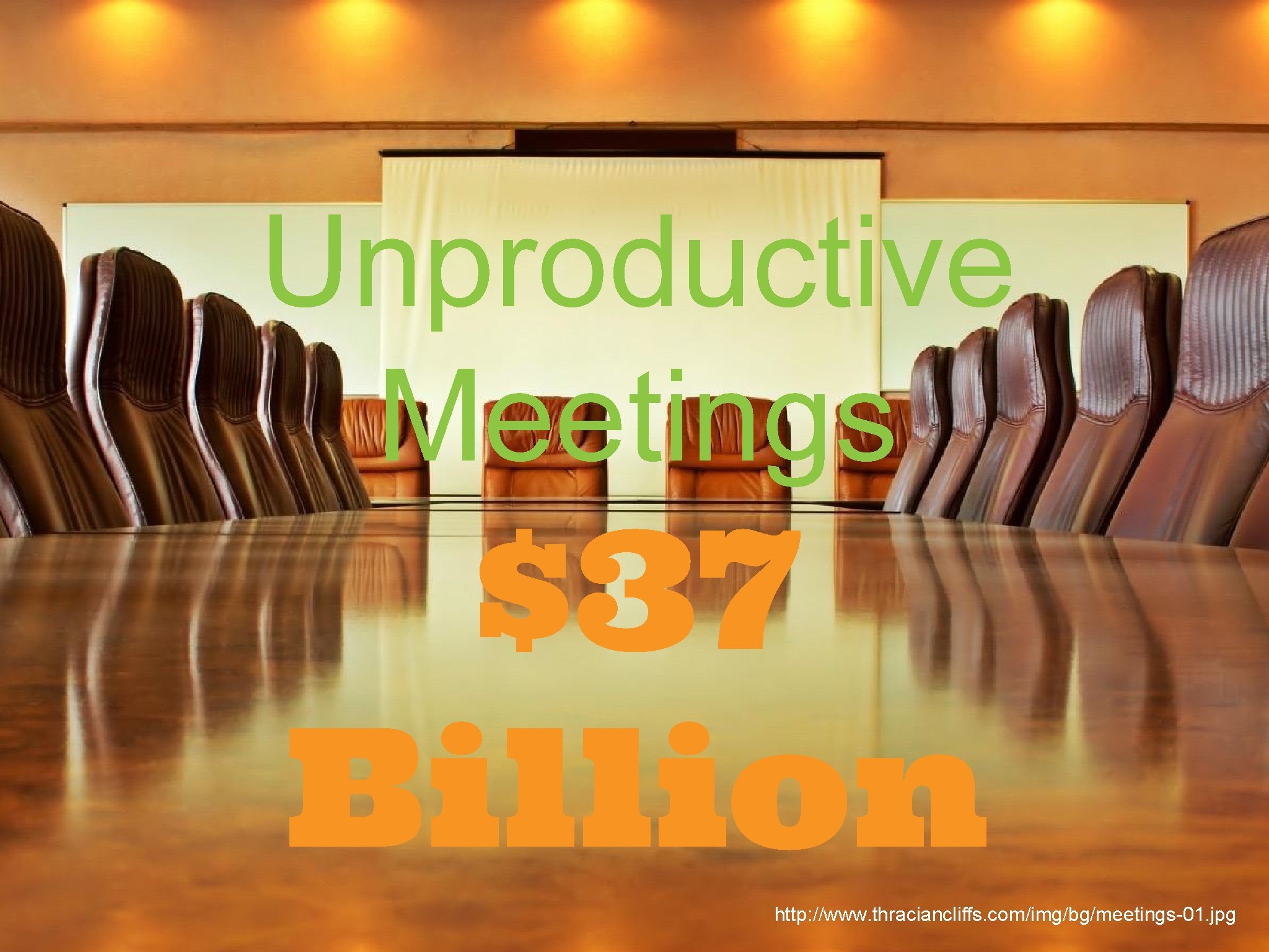 Unproductive Meetings $37 Billion http: //www. thraciancliffs. com/img/bg/meetings-01. jpg 
