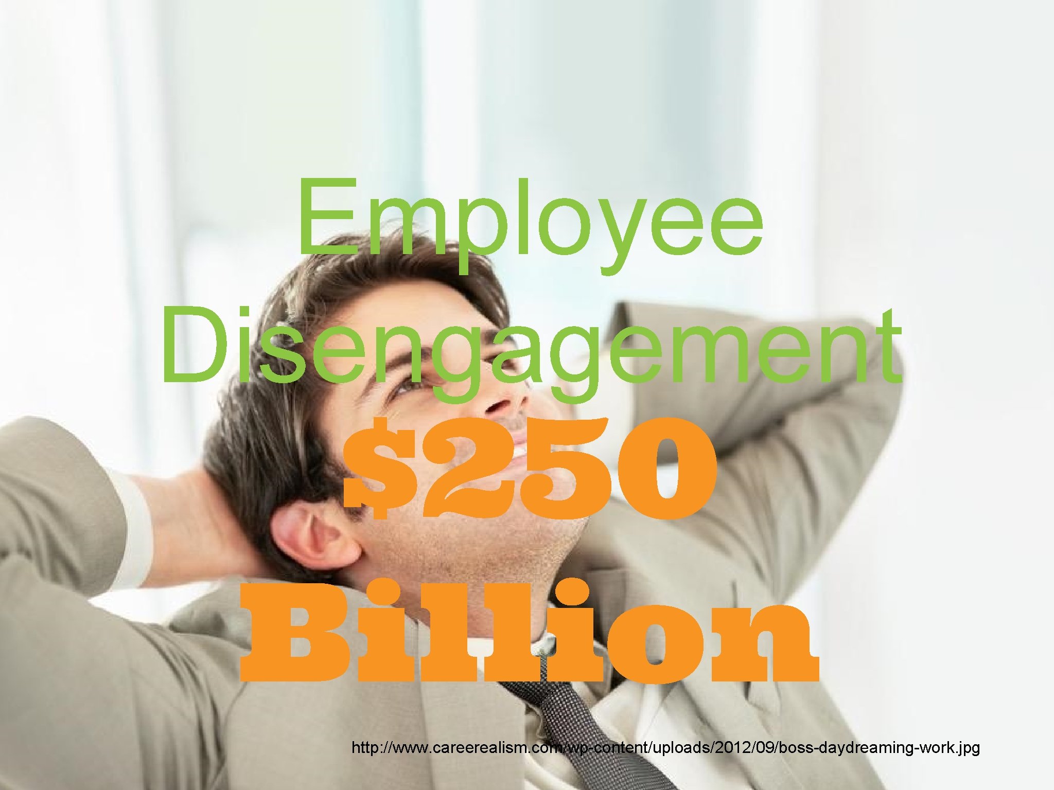 Employee Disengagement $250 Billion http: //www. careerealism. com/wp-content/uploads/2012/09/boss-daydreaming-work. jpg 