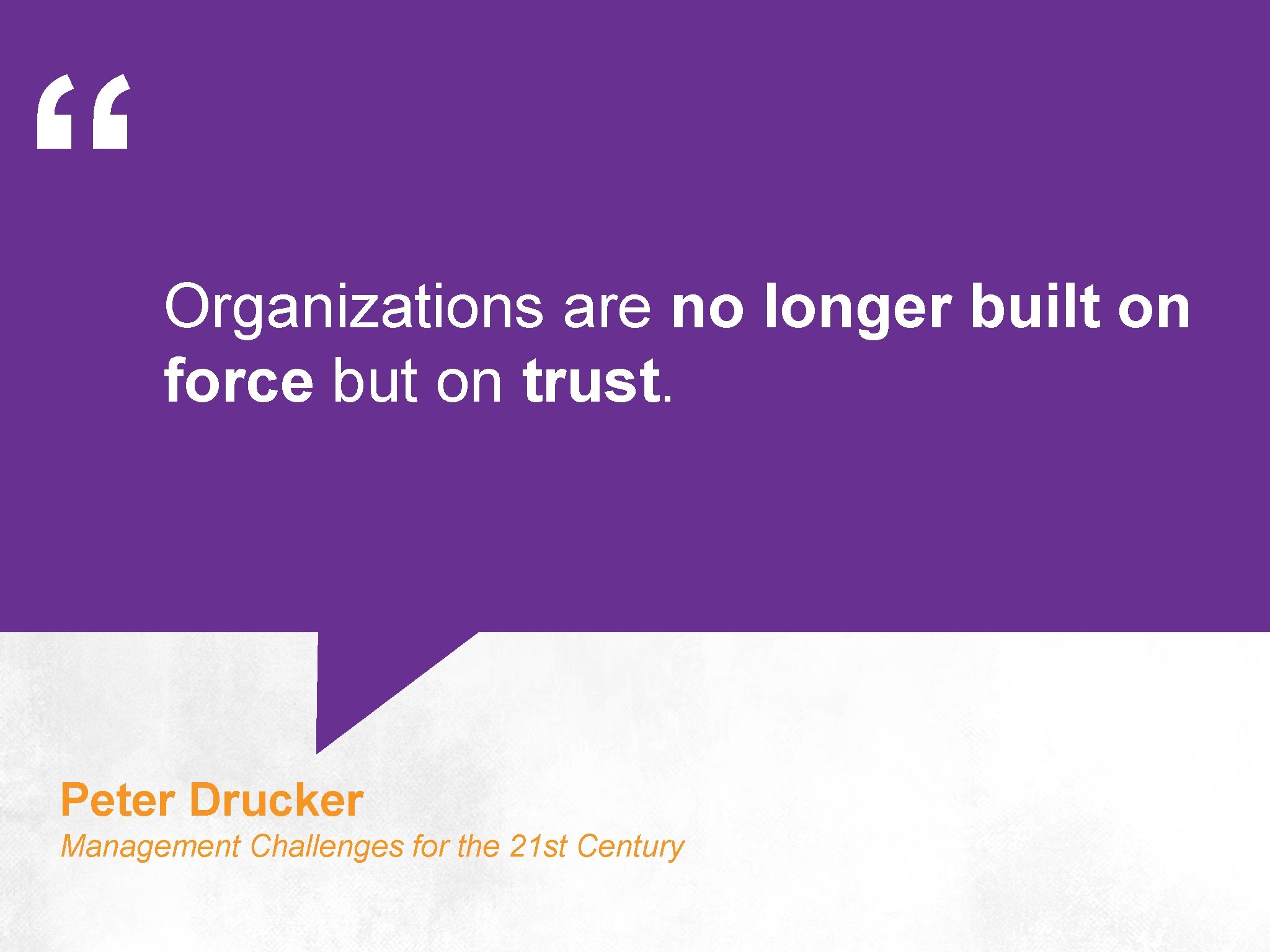 “ Organizations are no longer built on force but on trust. Peter Drucker Management