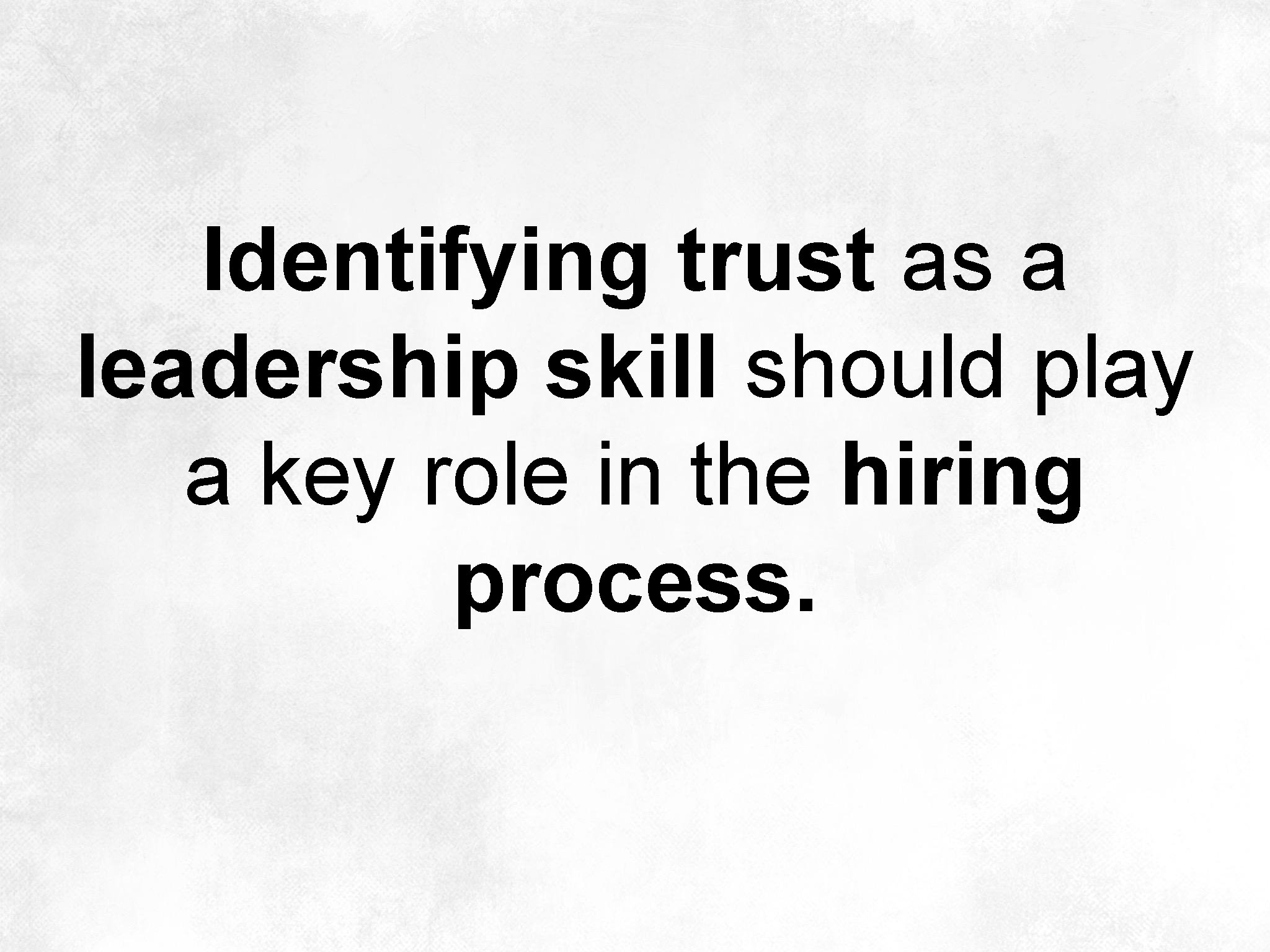 Identifying trust as a leadership skill should play a key role in the hiring