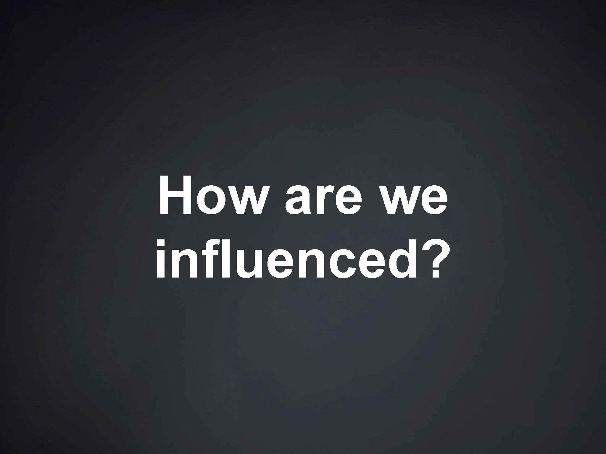 How are we influenced? 