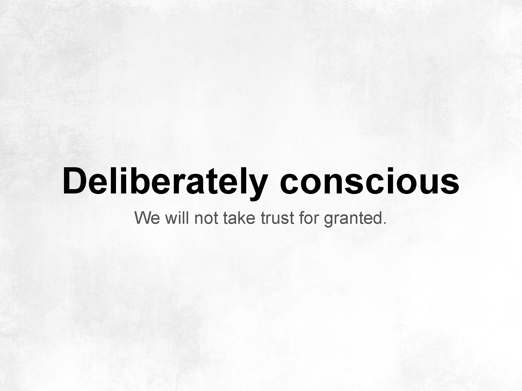 Deliberately conscious We will not take trust for granted. 