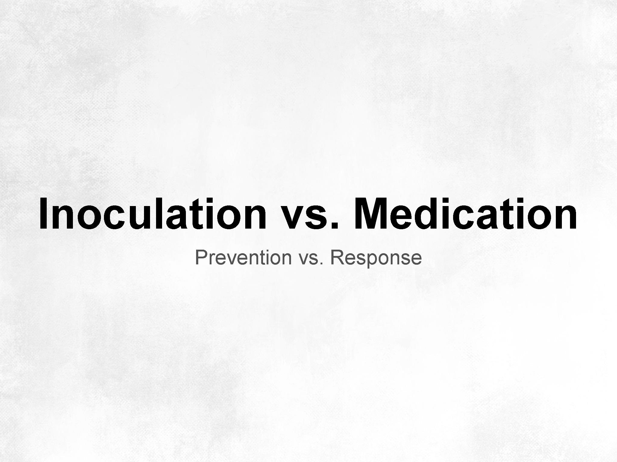 Inoculation vs. Medication Prevention vs. Response 