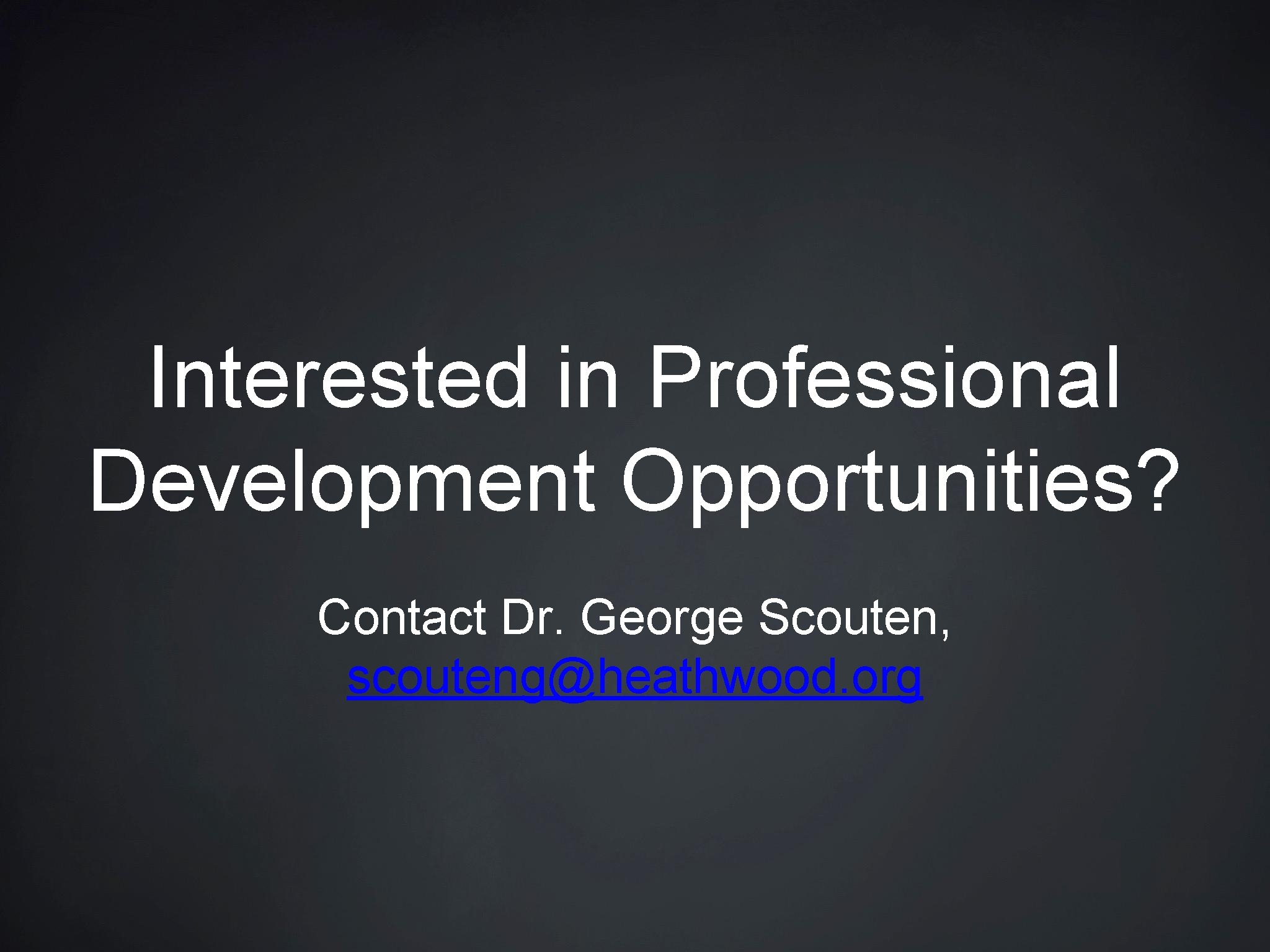 Interested in Professional Development Opportunities? Contact Dr. George Scouten, scouteng@heathwood. org 