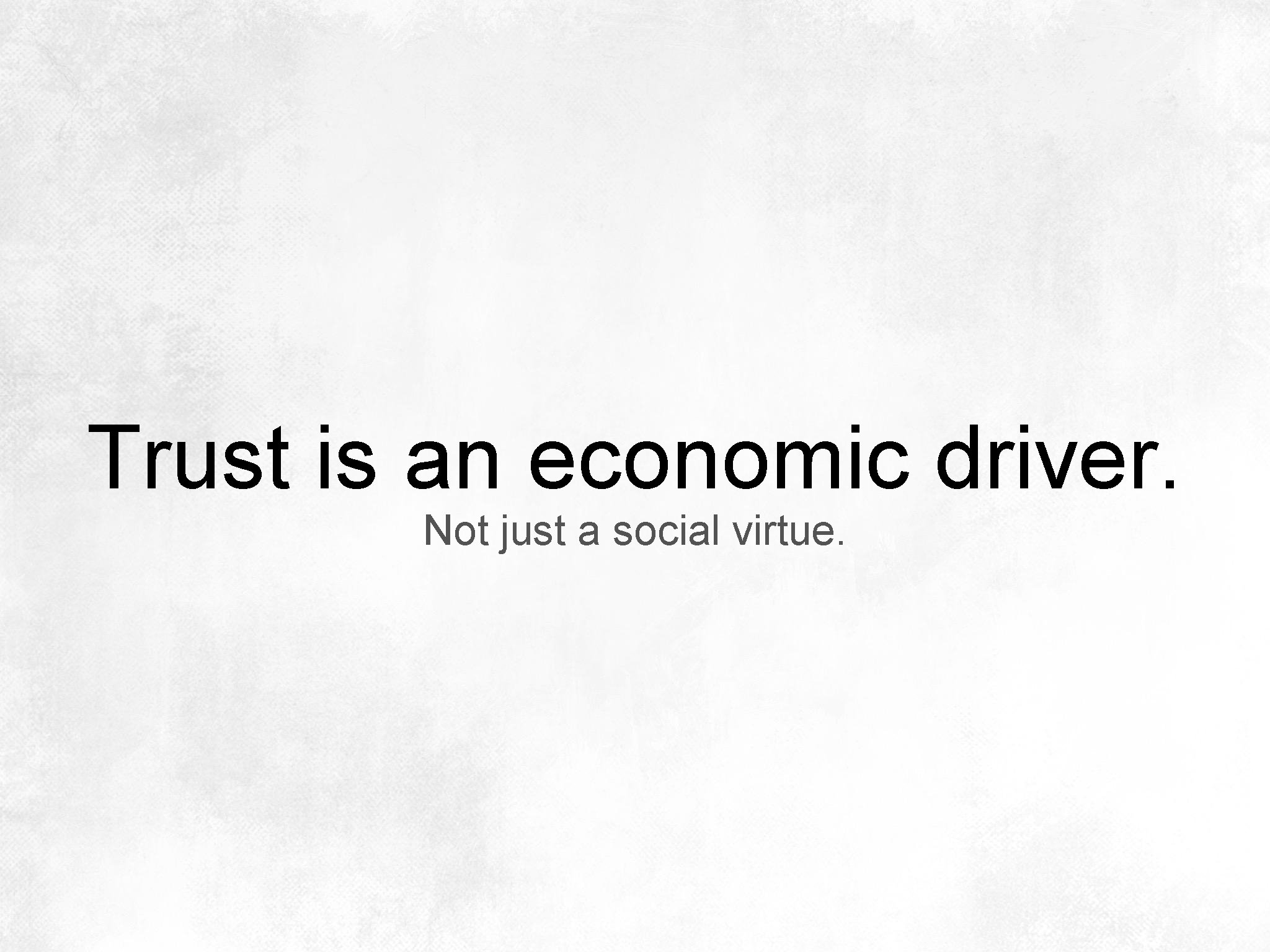 Trust is an economic driver. Not just a social virtue. 