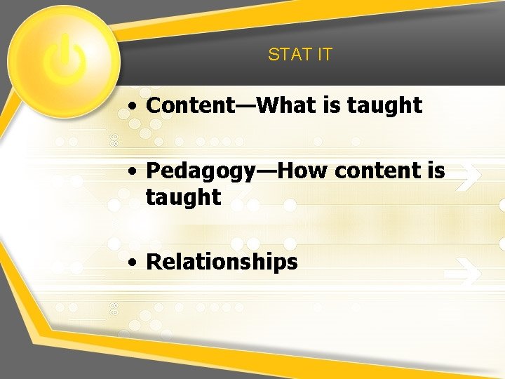 STAT IT • Content—What is taught • Pedagogy—How content is taught • Relationships 