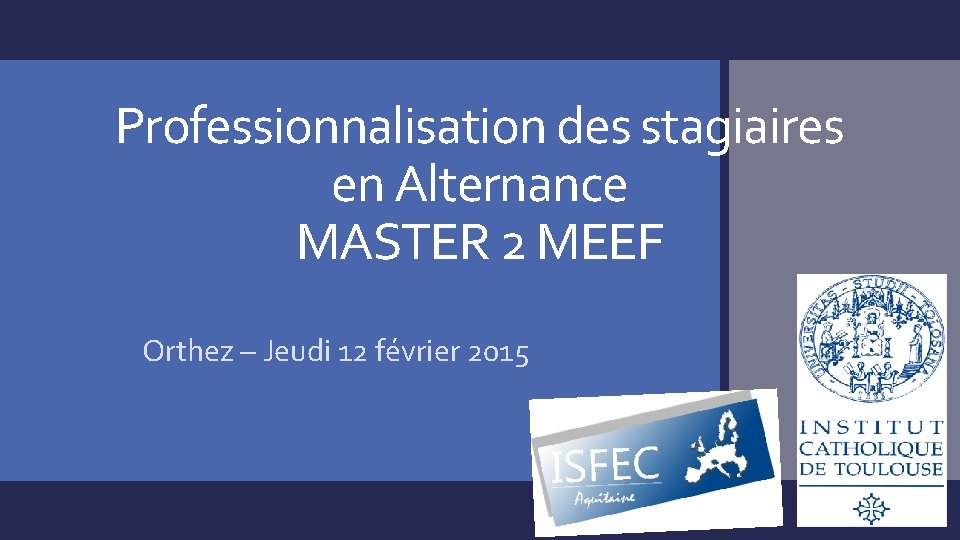 Professionnalisation des stagiaires en Alternance MASTER 2 MEEF Orthez – Jeudi 12 février 2015 Professionnalisation des stagiaires en Alternance MASTER 2 MEEF Orthez – Jeudi 12 février 2015