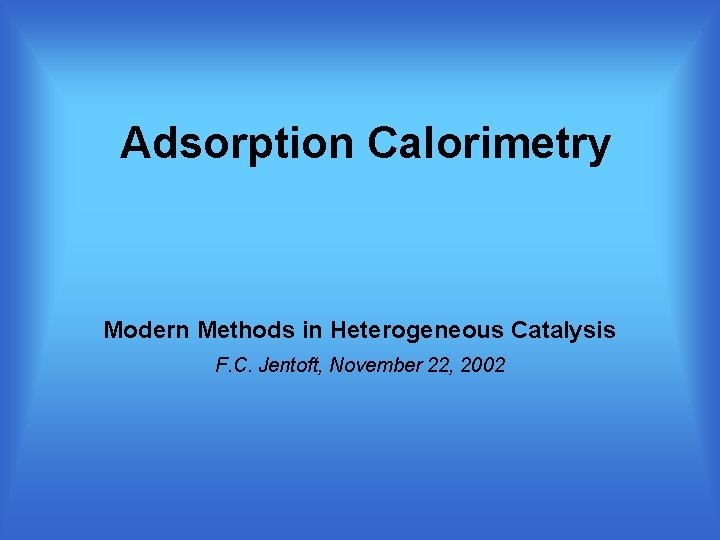 Adsorption Calorimetry Modern Methods in Heterogeneous Catalysis F. C. Jentoft, November 22, 2002 