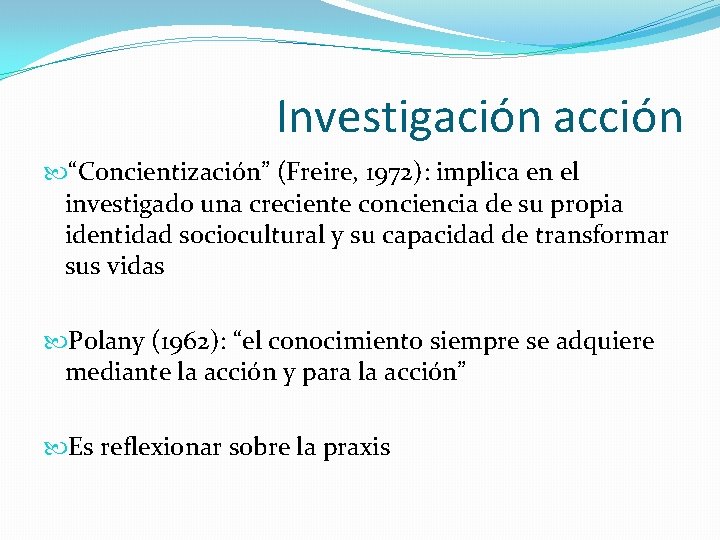 Investigación acción “Concientización” (Freire, 1972): implica en el investigado una creciente conciencia de su
