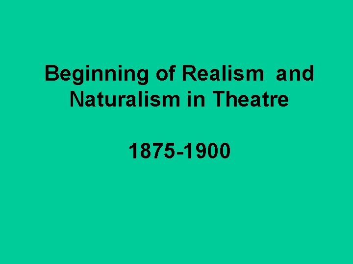 Beginning of Realism and Naturalism in Theatre 1875 -1900 