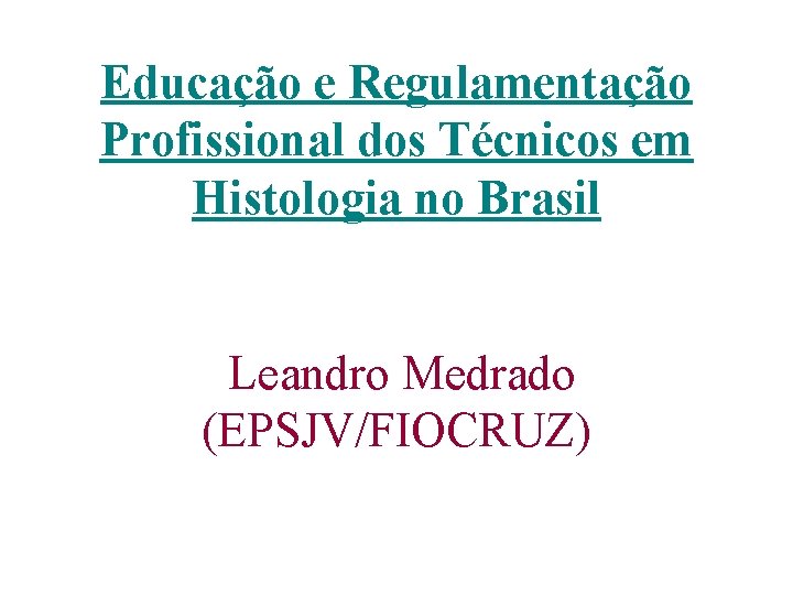 Educação e Regulamentação Profissional dos Técnicos em Histologia no Brasil Leandro Medrado (EPSJV/FIOCRUZ) 