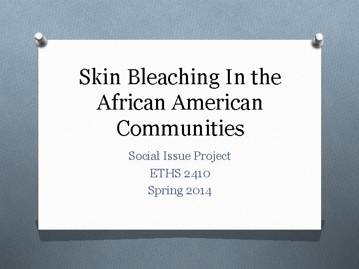 Skin Bleaching In the African American Communities Social Issue Project ETHS 2410 Spring 2014
