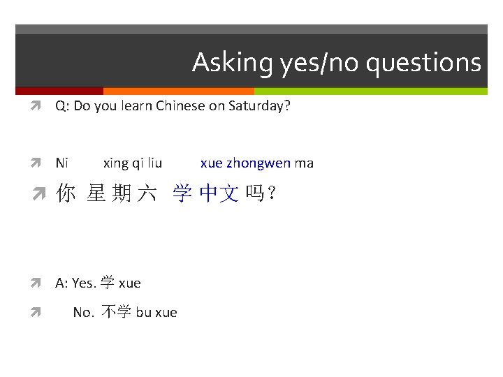 Asking yes/no questions Q: Do you learn Chinese on Saturday? Ni xing qi liu