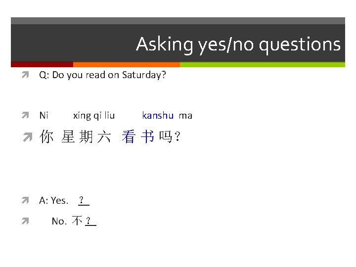 Asking yes/no questions Q: Do you read on Saturday? Ni xing qi liu kanshu
