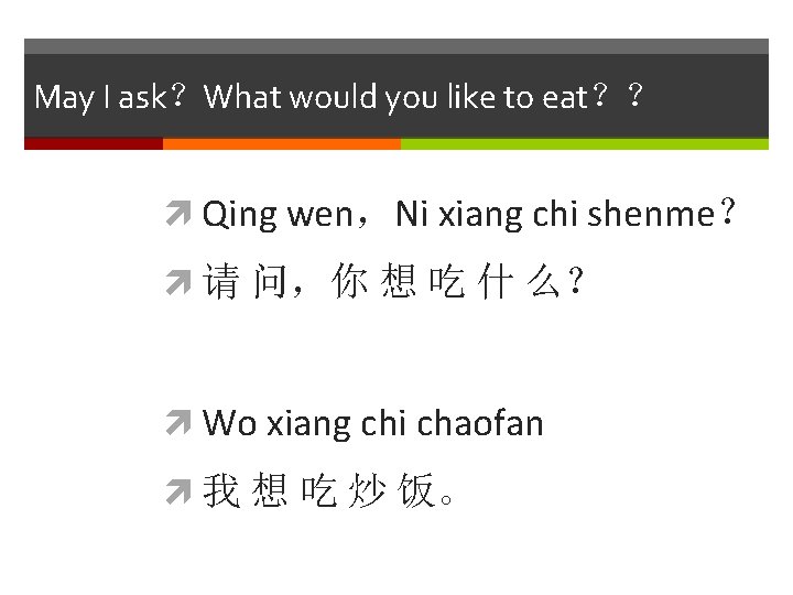 May I ask？What would you like to eat？？ Qing wen，Ni xiang chi shenme？ 请
