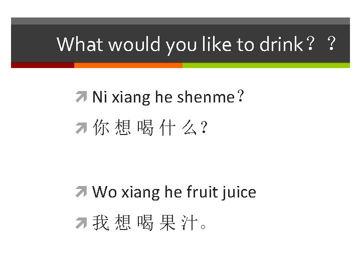 What would you like to drink？？ Ni xiang he shenme？ 你 想 喝 什