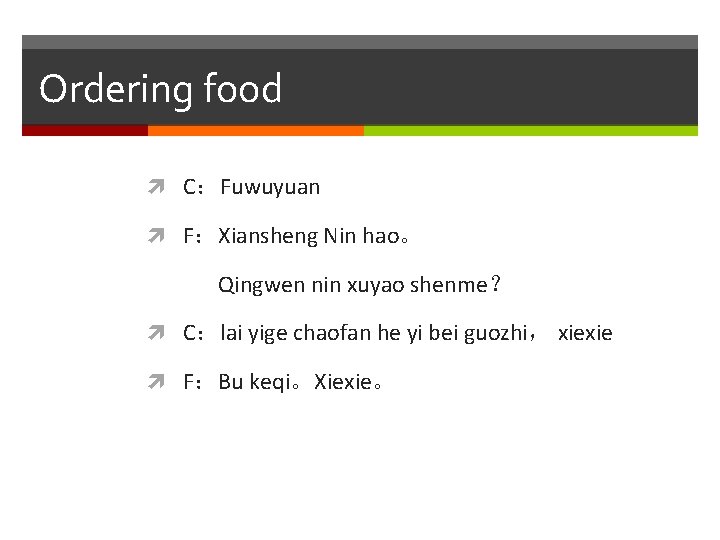 Ordering food C：Fuwuyuan F：Xiansheng Nin hao。 Qingwen nin xuyao shenme？ C：lai yige chaofan he