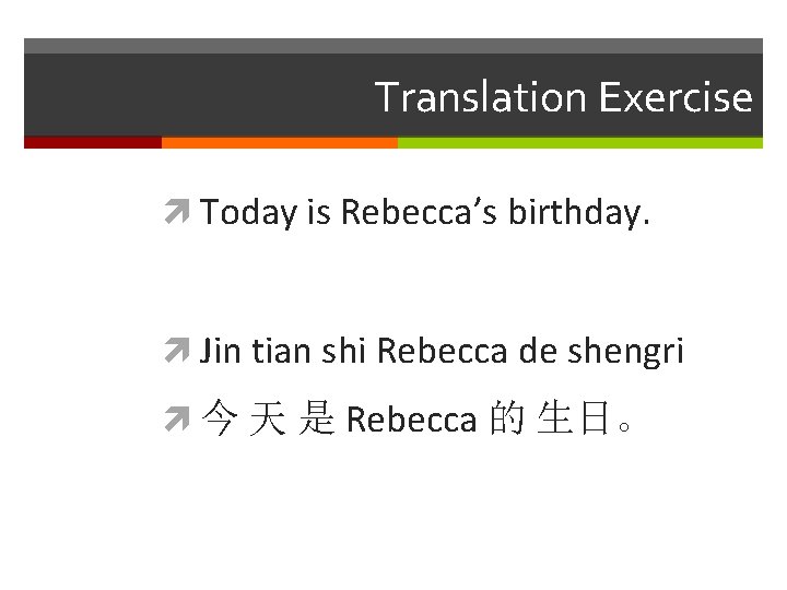 Translation Exercise Today is Rebecca’s birthday. Jin tian shi Rebecca de shengri 今 天