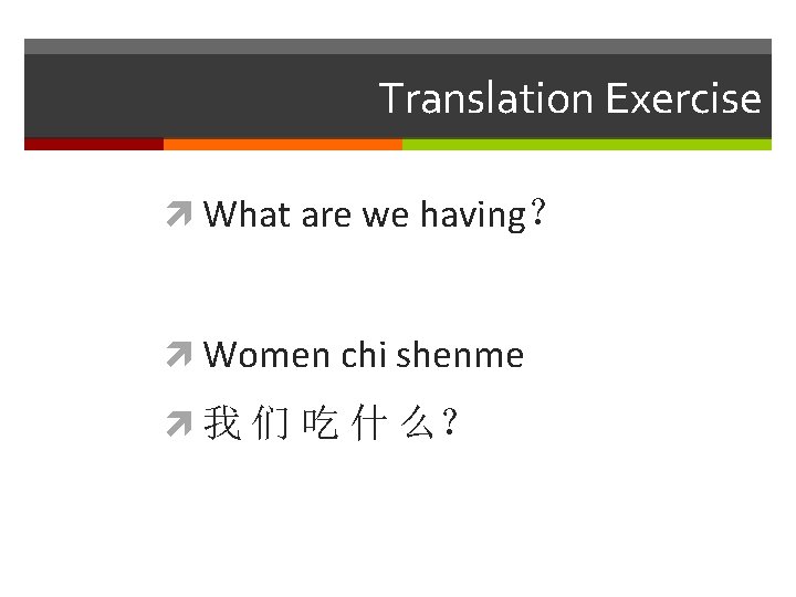 Translation Exercise What are we having？ Women chi shenme 我 们 吃 什 么？