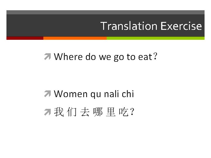 Translation Exercise Where do we go to eat？ Women qu nali chi 我 们