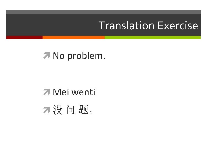 Translation Exercise No problem. Mei wenti 没 问 题。 