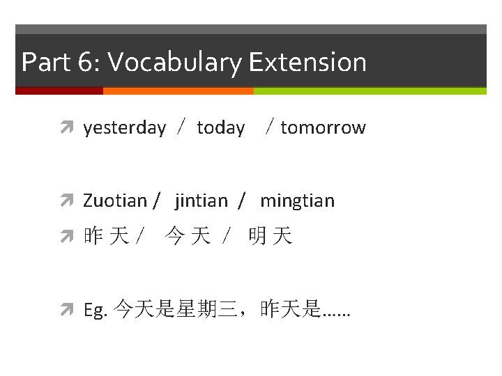 Part 6: Vocabulary Extension yesterday ／ today ／tomorrow Zuotian / jintian / mingtian 昨