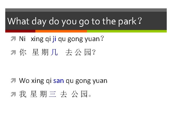 What day do you go to the park？ Ni xing qi ji qu gong