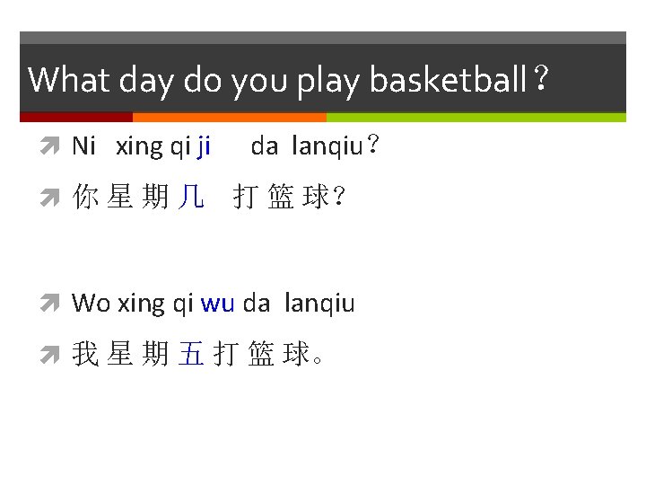 What day do you play basketball？ Ni xing qi ji da lanqiu？ 你 星