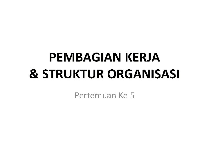 PEMBAGIAN KERJA & STRUKTUR ORGANISASI Pertemuan Ke 5 