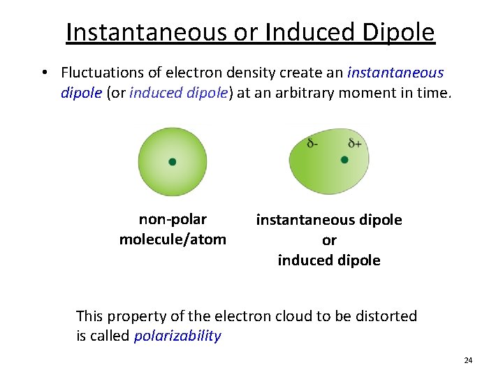 Instantaneous or Induced Dipole • Fluctuations of electron density create an instantaneous dipole (or