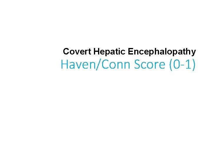 Covert Hepatic Encephalopathy West Haven/Conn Score (0 -1) 