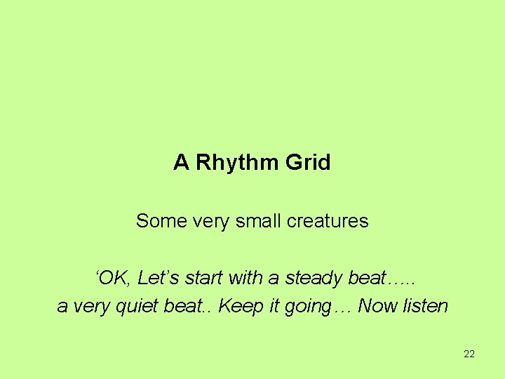 A Rhythm Grid Some very small creatures ‘OK, Let’s start with a steady beat….