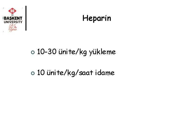 Heparin ¢ 10 -30 ünite/kg yükleme ¢ 10 ünite/kg/saat idame 