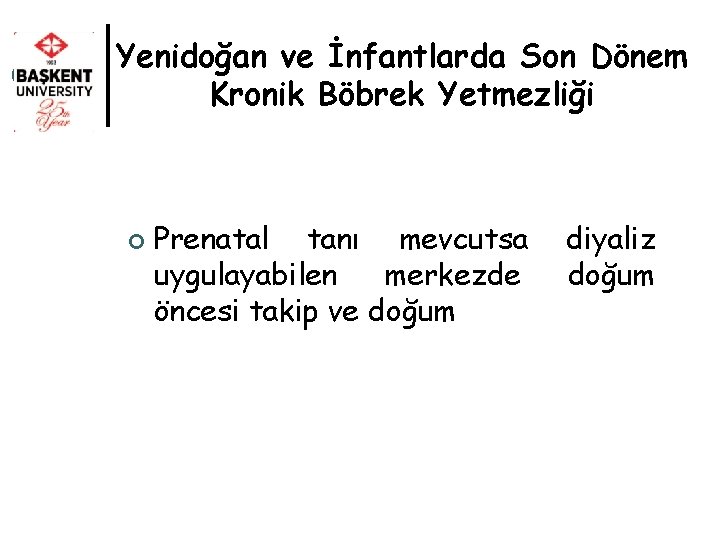 Yenidoğan ve İnfantlarda Son Dönem Kronik Böbrek Yetmezliği ¢ Prenatal tanı mevcutsa uygulayabilen merkezde