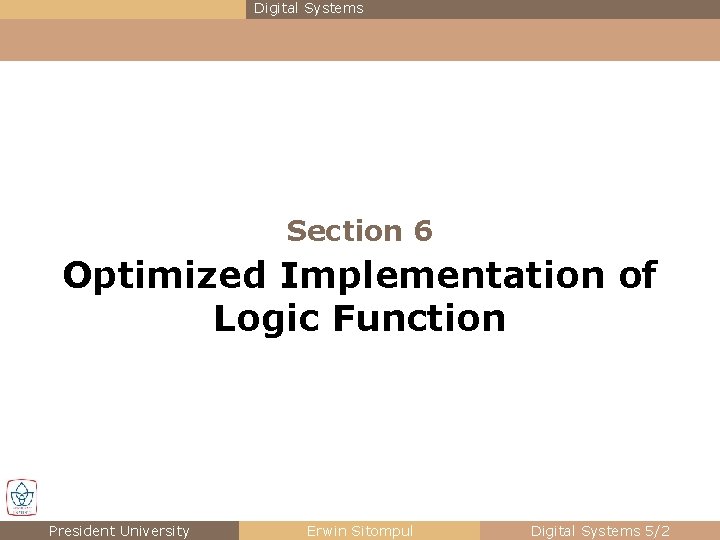 Digital Systems Section 6 Optimized Implementation of Logic Function President University Erwin Sitompul Digital