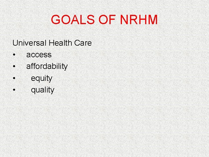 GOALS OF NRHM Universal Health Care • access • affordability • equity • quality