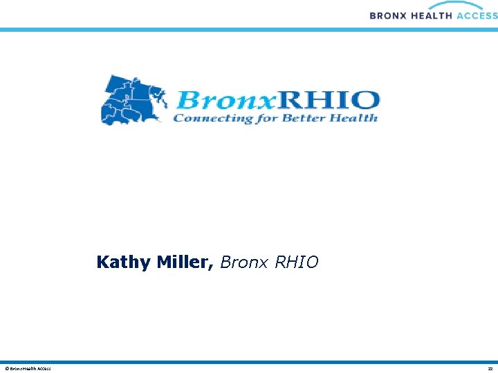 Kathy Miller, Bronx RHIO © Bronx Health Access 22 