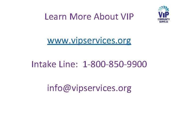 Learn More About VIP www. vipservices. org Intake Line: 1 -800 -850 -9900 info@vipservices.