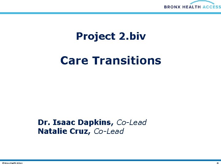 Project 2. biv Care Transitions Dr. Isaac Dapkins, Co-Lead Natalie Cruz, Co-Lead © Bronx