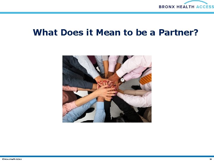 What Does it Mean to be a Partner? © Bronx Health Access 54 