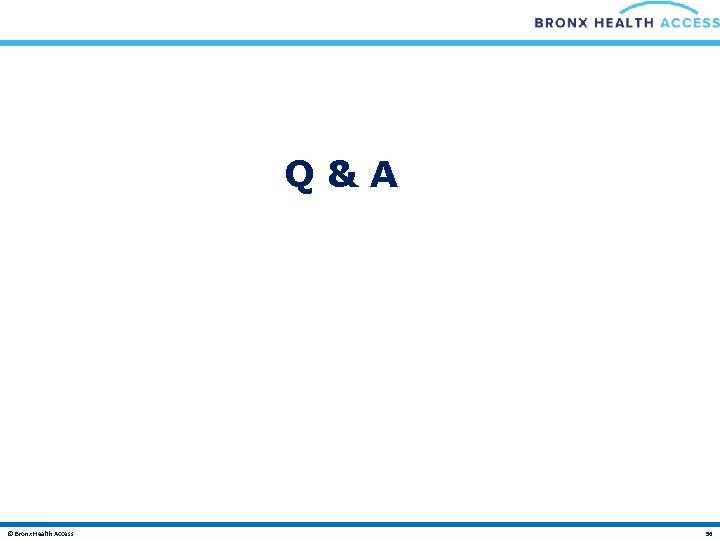 Q&A © Bronx Health Access 56 