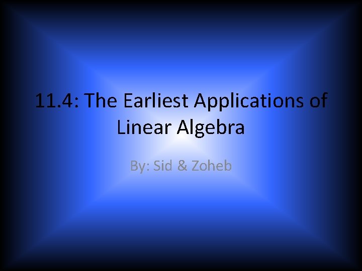 11. 4: The Earliest Applications of Linear Algebra By: Sid & Zoheb 